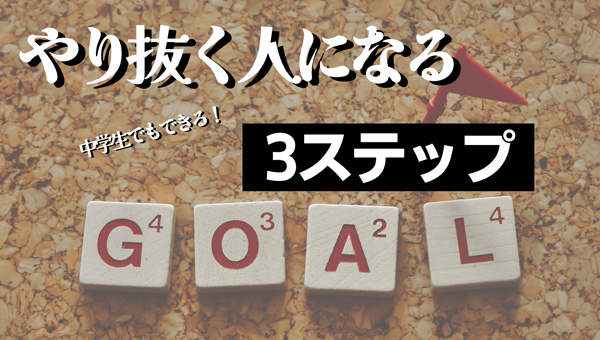中学生でも分かる！やり抜く人になる3ステップ