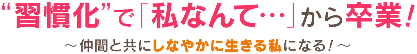 “習慣化”で「私なんて…」から卒業！〜仲間と共にしなやかに生きる私になる！〜