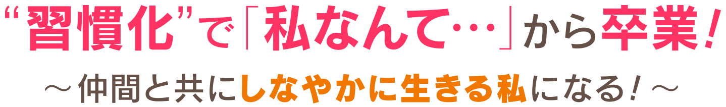“習慣化”で「私なんて…」から卒業！〜仲間と共にしなやかに生きる私になる！〜